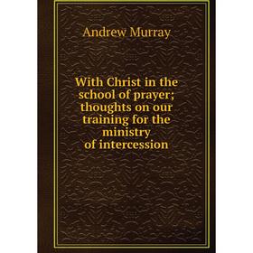 

Книга With Christ in the school of prayer; thoughts on our training for the ministry of intercession