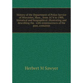 

Книга History of the Department of Police Service of Worcester, Mass., from 1674 to 1900, historical and biographical