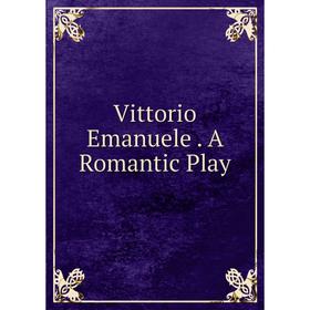 

Книга Vittorio Emanuele. A Romantic Play