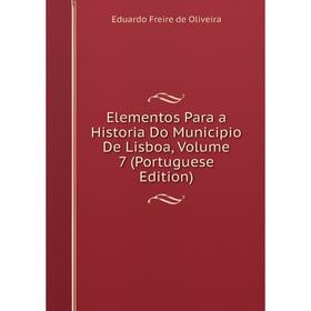 

Книга Elementos Para a Historia Do Municipio De Lisboa, Volume 7 (Portuguese Edition)