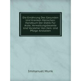 

Книга Die Ernährung Des Gesunden Und Kranken Menschen: Handbuch Der Diätik Für Arzte, Verwaltungsbeamte Und Vorsteher Von Heil- Und Pflege-Anstalten