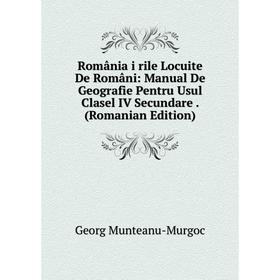 

Книга România i rile Locuite De Români: Manual De Geografie Pentru Usul Clasel IV Secundare. (Romanian Edition)
