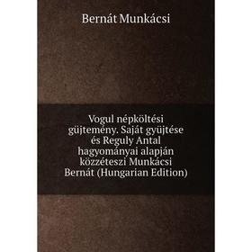 

Книга Vogul népköltési güjtemény. Saját gyüjtése és Reguly Antal hagyományai alapján közzéteszi Munkácsi Bernát (Hungarian Edition)