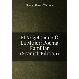 

Книга El Ángel Caido Ó La Mujer: Poema Familiar (Spanish Edition)