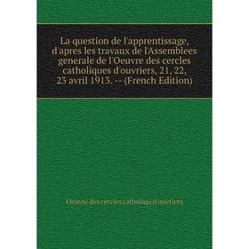 

Книга La question de l'apprentissage, d'apres les travaux de l'Assemblees generale de l'Oeuvre des cercles catholiques d'ouvriers