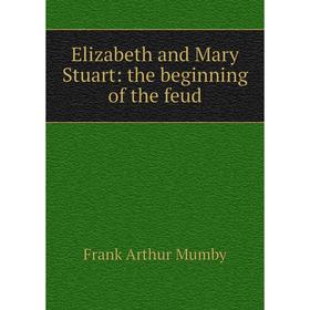 

Книга Elizabeth and Mary Stuart: the beginning of the feud