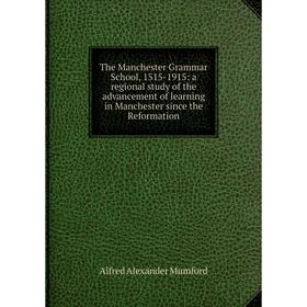 

Книга The Manchester Grammar School, 1515-1915: a regional study of the advancement of learning in Manchester since the Reformation