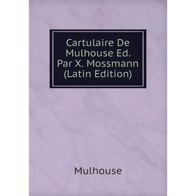 

Книга Cartulaire De Mulhouse Ed. Par X. Mossmann (Latin Edition)