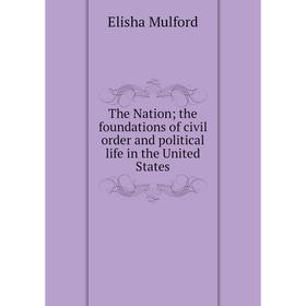

Книга The Nation; the foundations of civil order and political life in the United States