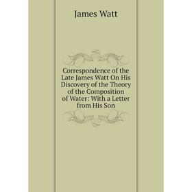 

Книга Correspondence of the Late James Watt On His Discovery of the Theory of the Composition of Water: With a Letter from His Son