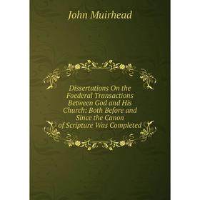

Книга Dissertations On the Foederal Transactions Between God and His Church: Both Before and Since the Canon of Scripture Was Completed