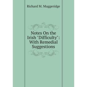 

Книга Notes On the Irish Difficulty: With Remedial Suggestions