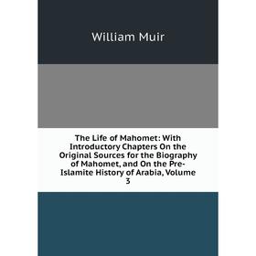 

Книга The Life of Mahomet: With Introductory Chapters On the Original Sources for the Biography of Mahomet, and On the Pre-Islamite History of Arabia,