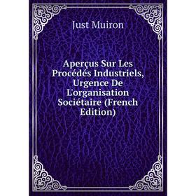 

Книга Aperçus Sur Les Procédés Industriels, Urgence De L'organisation Sociétaire (French Edition)