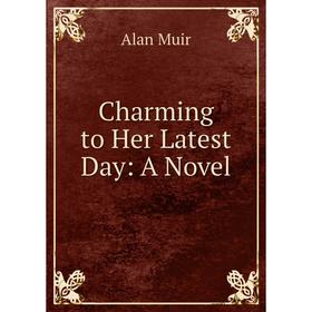 

Книга Charming to Her Latest Day: A Novel