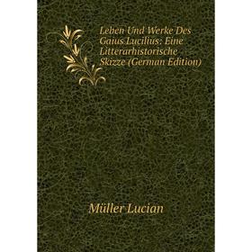 

Книга Leben Und Werke Des Gaius Lucilius: Eine Litterarhistorische Skizze