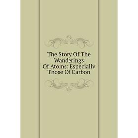 

Книга The Story Of The Wanderings Of Atoms: Especially Those Of Carbon