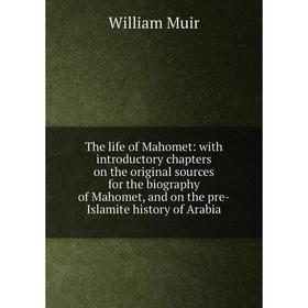 

Книга The life of Mahomet: with introductory chapters on the original sources for the biography of Mahomet, and on the pre-Islamite history of Arabia