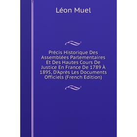 

Книга Précis Historique Des Assemblées Parlementaires Et Des Hautes Cours De Justice En France De 1789 À 1895, D'Après Les Documents Officiels (French