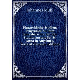 

Книга Plutarchische Studien: Programm Zu Dem Jahresberichte Der Kgl. Studienanstalt Bei St. Anna in Augsburg, Verfasst (German Edition)