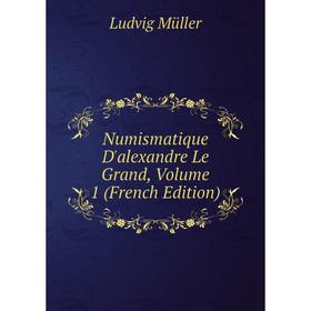 

Книга Numismatique D'alexandre Le Grand, Volume 1