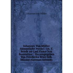 

Книга Johannes Von Müller Sämmtliche Werke: 14. T. Briefe an Carl Victor Von Bonstetten / Herausgegeben Von Friederika Brun Geb. Münter