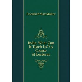 

Книга India, What Can It Teach Us: A Course of Lectures