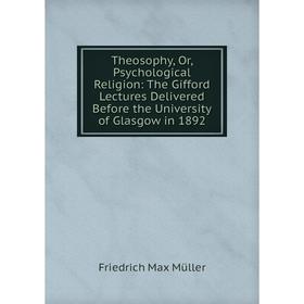 

Книга Theosophy, Or, Psychological Religion: The Gifford Lectures Delivered Before the University of Glasgow in 1892