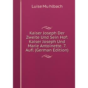 

Книга Kaiser Joseph Der Zweite Und Sein Hof: Kaiser Joseph Und Marie Antoinette. 7. Aufl