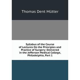 

Книга Syllabus of the Course of Lectures On the Principles and Practice of Surgery: Delivered in the Jefferson Medical College, Philadelphia, Part 1