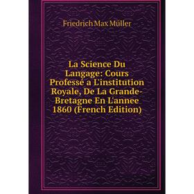 

Книга La Science Du Langage: Cours Professé a L'institution Royale, De La Grande-Bretagne En L'annee 1860