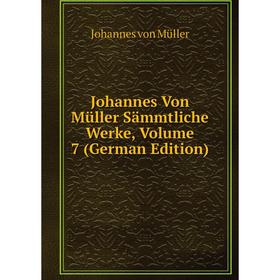 

Книга Johannes Von Müller Sämmtliche Werke, Volume 7