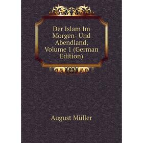 

Книга Der Islam Im Morgen- Und Abendland, Volume 1 (German Edition)