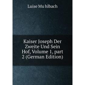 

Книга Kaiser Joseph Der Zweite Und Sein Hof, Volume 1, part 2