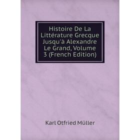 

Книга Histoire De La Littérature Grecque Jusqu'à Alexandre Le Grand, Volume 3 (French Edition)