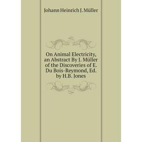 

Книга On Animal Electricity, an Abstract By J Müller of the Discoveries of E Du Bois-Reymond, Ed by HB Jones