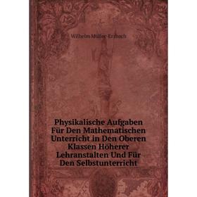 

Книга Physikalische Aufgaben Für Den Mathematischen Unterricht in Den Oberen Klassen Höherer Lehranstalten Und Für Den Selbstunterricht