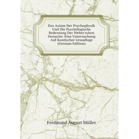 

Книга Das Axiom Der Psychophysik Und Die Psychologische Bedeutung Der Weber'schen Versuche: Eine Untersuchung Auf Kantischer Grundlage (German Edition