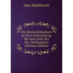 

Книга Die Bücherliebhaberei in Ihrer Entwickelung Bis Zum Ende Des Xix. Jahrhunderts (German Edition)
