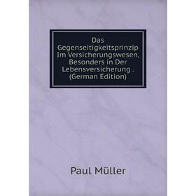 

Книга Das Gegenseitigkeitsprinzip Im Versicherungswesen, Besonders in Der Lebensversicherung. (German Edition)