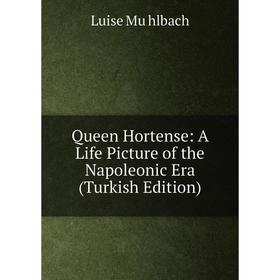 

Книга Queen Hortense: A Life Picture of the Napoleonic Era (Turkish Edition)