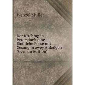 

Книга Der Kirchtag in Petersdorf: eine ländliche Posse mit Gesang in zwey Aufzügen (German Edition)