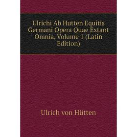 

Книга Ulrichi Ab Hutten Equitis Germani Opera Quae Extant Omnia, Volume 1 (Latin Edition)