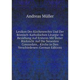 

Книга Lexikon Des Kirchenrechts Und Der Römisch-Katholischen Liturgie: In Beziehung Auf Ersteres Mit Steter Rücksicht Auf Die Neuesten Concordate, Kir