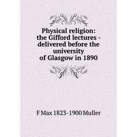 

Книга Physical religion: the Gifford lectures - delivered before the university of Glasgow in 1890