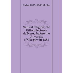 

Книга Natural religion; the Gifford lectures delivered before the University of Glasgow in 1888