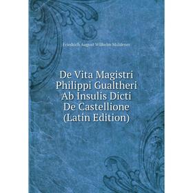 

Книга De Vita Magistri Philippi Gualtheri Ab Insulis Dicti De Castellione (Latin Edition)