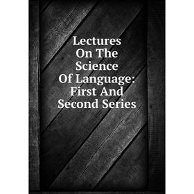 

Книга Lectures On The Science Of Language: First And Second Series