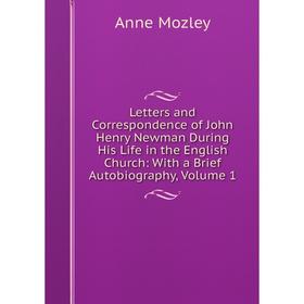 

Книга Letters and Correspondence of John Henry Newman During His Life in the English Church: With a Brief Autobiography, Volume 1