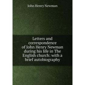 

Книга Letters and correspondence of John Henry Newman during his life in The English church: with a brief autobiography